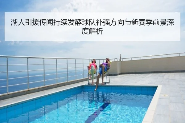 湖人引援传闻持续发酵球队补强方向与新赛季前景深度解析