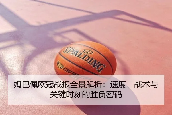 姆巴佩欧冠战报全景解析：速度、战术与关键时刻的胜负密码
