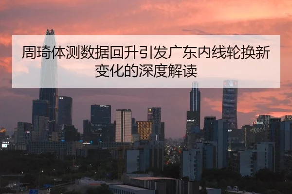 周琦体测数据回升引发广东内线轮换新变化的深度解读