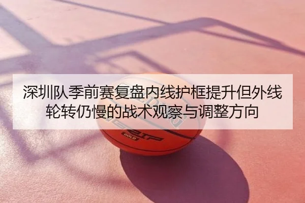 深圳队季前赛复盘内线护框提升但外线轮转仍慢的战术观察与调整方向