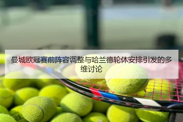 曼城欧冠赛前阵容调整与哈兰德轮休安排引发的多维讨论