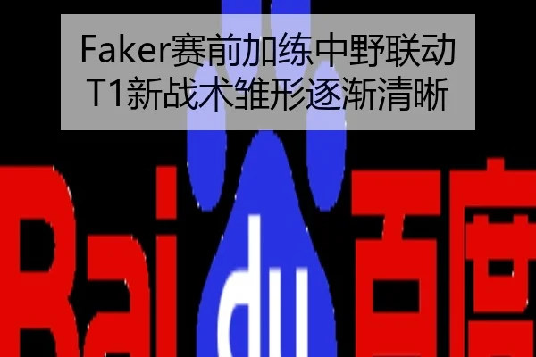 Faker赛前加练中野联动T1新战术雏形逐渐清晰