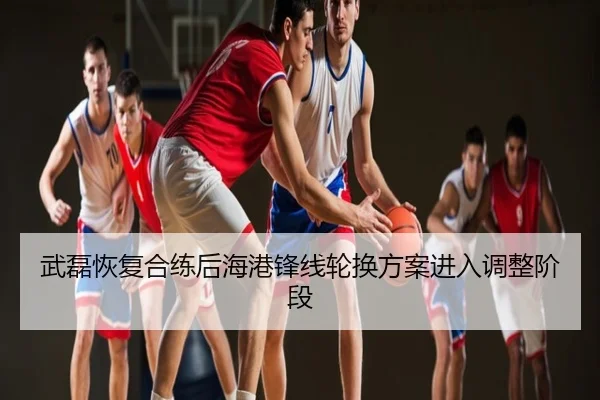 武磊恢复合练后海港锋线轮换方案进入调整阶段
